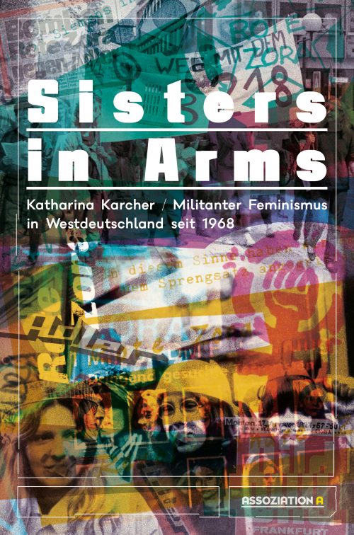 <span style='color: #3c3c3c;'>Katharina Karcher</span> <br><span style='font-style: italic; font-weight: bold;'>Sisters in Arms – Militanter Feminismus in Westdeutschland seit 1968</span>