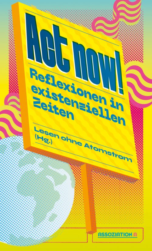 <span style='color: #3c3c3c;'>Lesen ohne Atomstrom (Hg.)</span> <br><span style='font-style: italic; font-weight: bold;'>Act now! Reflexionen in existenziellen Zeiten</span>