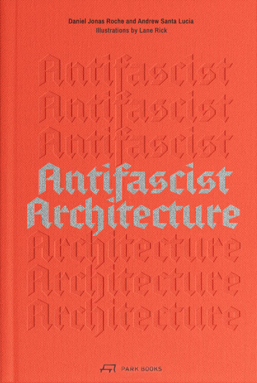 <span style='color: #3c3c3c;'>Daniel Jonas Roche / Andrew Santa Lucia</span> <br><span style='font-style: italic; font-weight: bold;'>Antifascist Architecture</span>